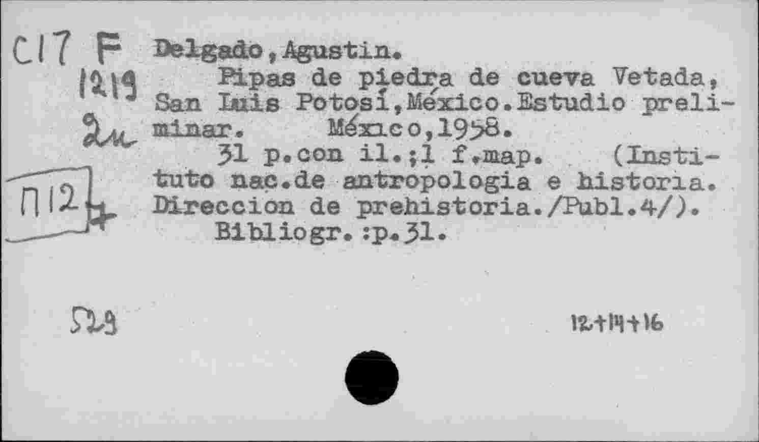 ﻿СІЇ F
14.11
Delgado, Agustin.
Pipas de piedra de cueva Vetada, San luis Potosi»Mexico.Estudio preli-minar.	Mexico,19>8.
51 p.con il.jl f.map. (Institute nac.de antropologia e histona. Direccion de prehistoria./Publ.4/).
Bibliogr.:p.31*

ІЬ+ІЧ-НЬ